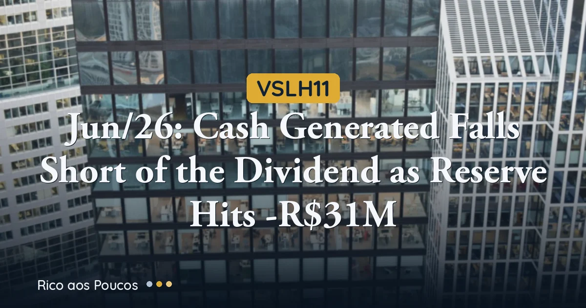 VSLH11 Jun/26: Cash Generated Falls Short of the Dividend as Reserve Hits -R$31M