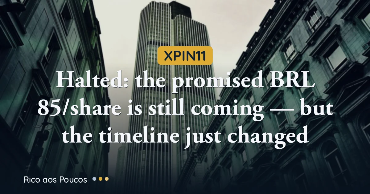 XPIN11 halted: the promised BRL 85/share is still coming — but the timeline just changed