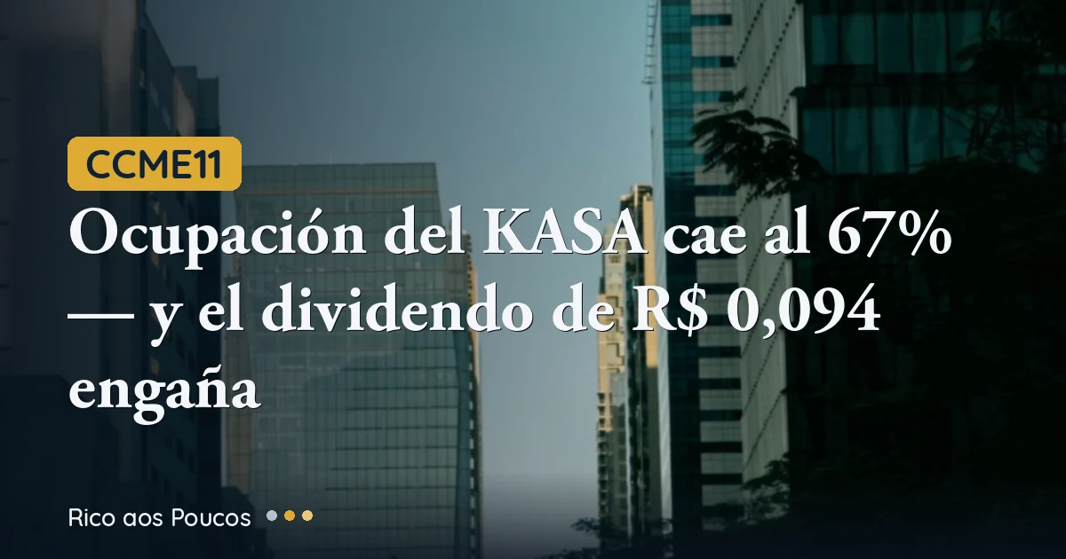 CCME11: Ocupación del KASA cae al 67% — y el dividendo de R$ 0,094 engaña