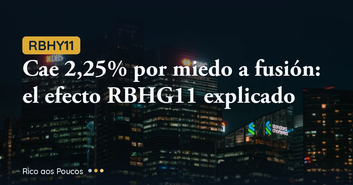 RBHY11 cae 2,25% por miedo a fusión: el efecto RBHG11 explicado